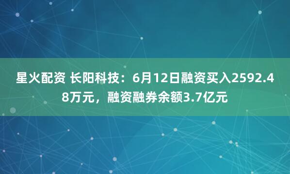 星火配资 长阳科技:6月12日融资买入2592.48万元,融资融券余额3.7亿元