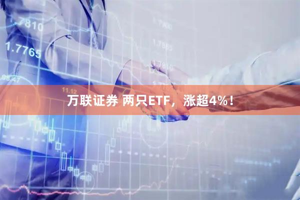 万联证券 两只ETF，涨超4%！
