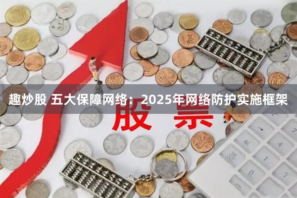 趣炒股 五大保障网络:2025年网络防护实施框架