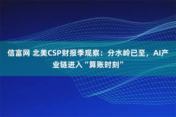 信富网 北美CSP财报季观察：分水岭已至，AI产业链进入“算账时刻”
